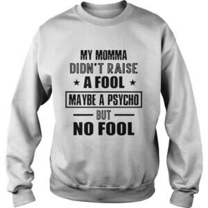 My Momma Didnt Raise A Fool Maybe A Psycho But No Fool Shirt